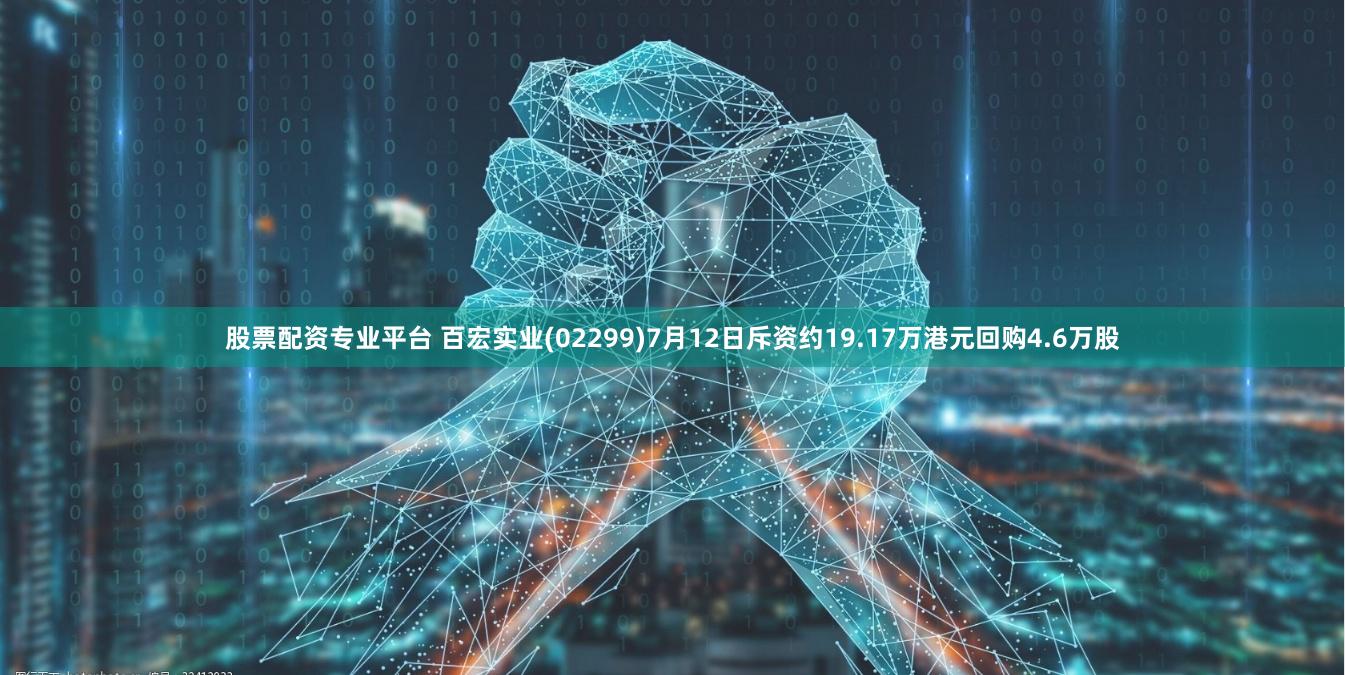 股票配资专业平台 百宏实业(02299)7月12日斥资约19.17万港元回购4.6万股