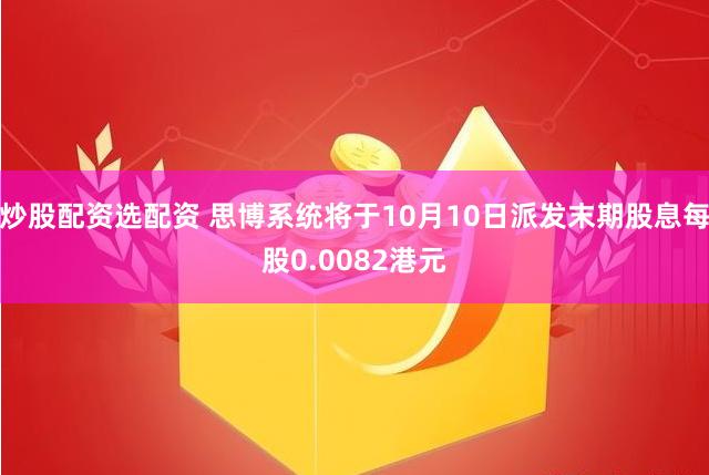 炒股配资选配资 思博系统将于10月10日派发末期股息每股0.0082港元