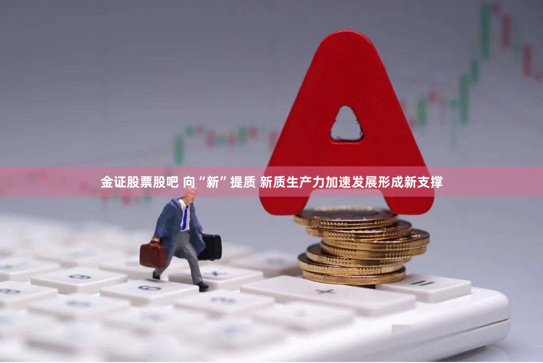 金证股票股吧 向“新”提质 新质生产力加速发展形成新支撑