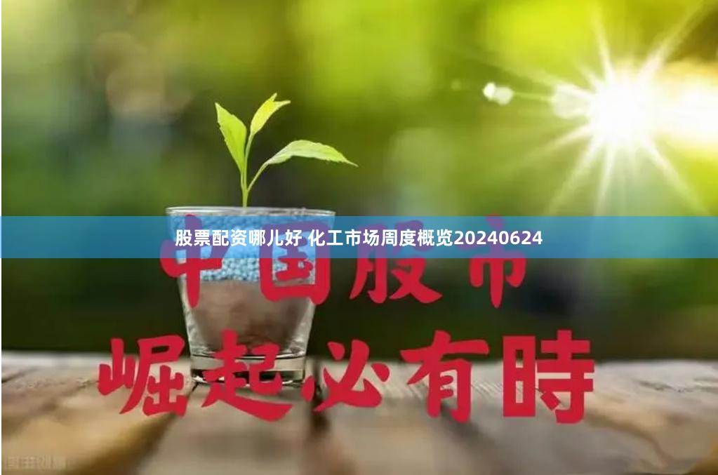 股票配资哪儿好 化工市场周度概览20240624