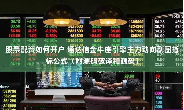 股票配资如何开户 通达信金牛座引擎主力动向副图指标公式（附源码破译和源码）