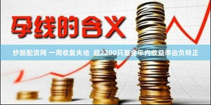 炒股配资网 一周收复失地  超2200只基金年内收益率由负转正