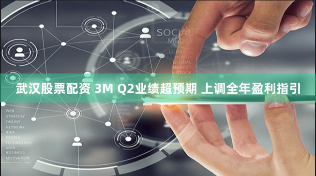 武汉股票配资 3M Q2业绩超预期 上调全年盈利指引