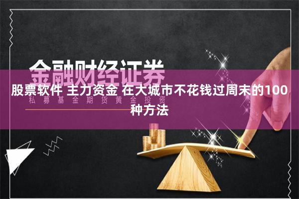 股票软件 主力资金 在大城市不花钱过周末的100种方法