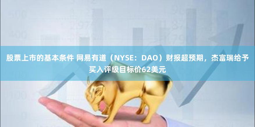 股票上市的基本条件 网易有道（NYSE：DAO）财报超预期，杰富瑞给予买入评级目标价62美元