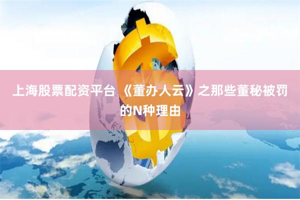 上海股票配资平台 《董办人云》之那些董秘被罚的N种理由