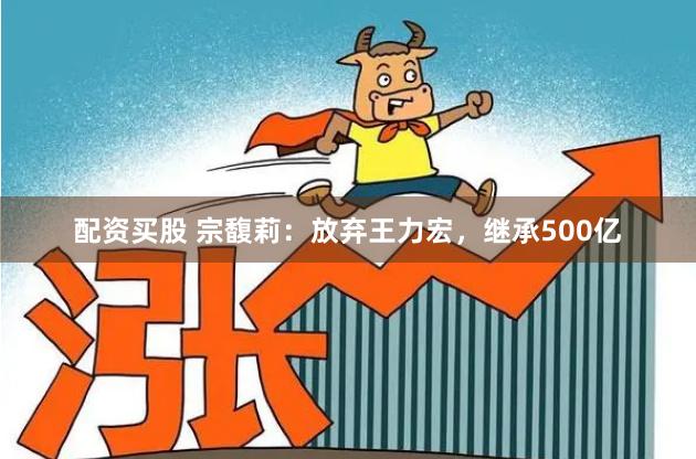 配资买股 宗馥莉：放弃王力宏，继承500亿
