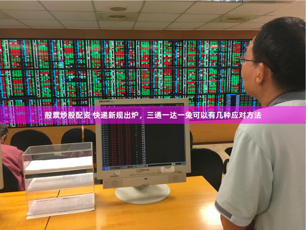 股票炒股配资 快递新规出炉，三通一达一兔可以有几种应对方法