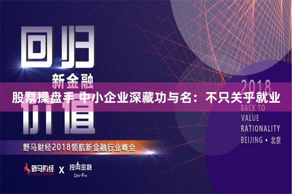 股票操盘手 中小企业深藏功与名：不只关乎就业