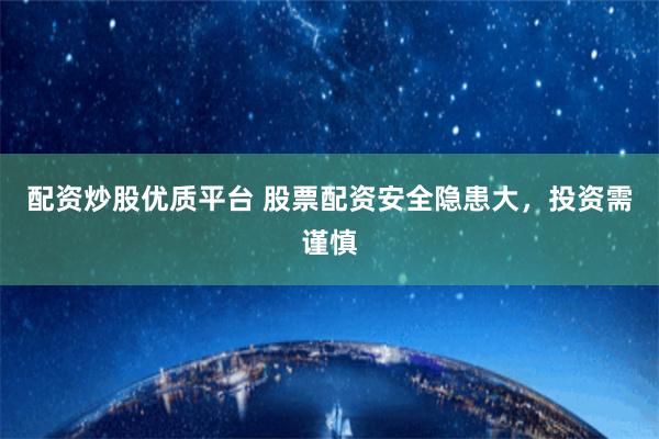 配资炒股优质平台 股票配资安全隐患大，投资需谨慎