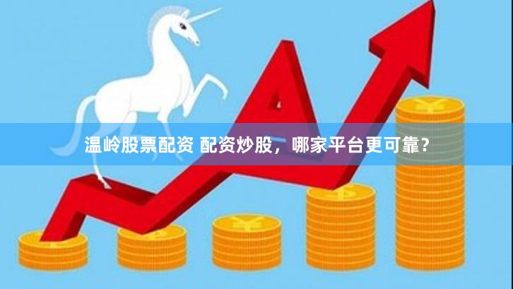 温岭股票配资 配资炒股，哪家平台更可靠？
