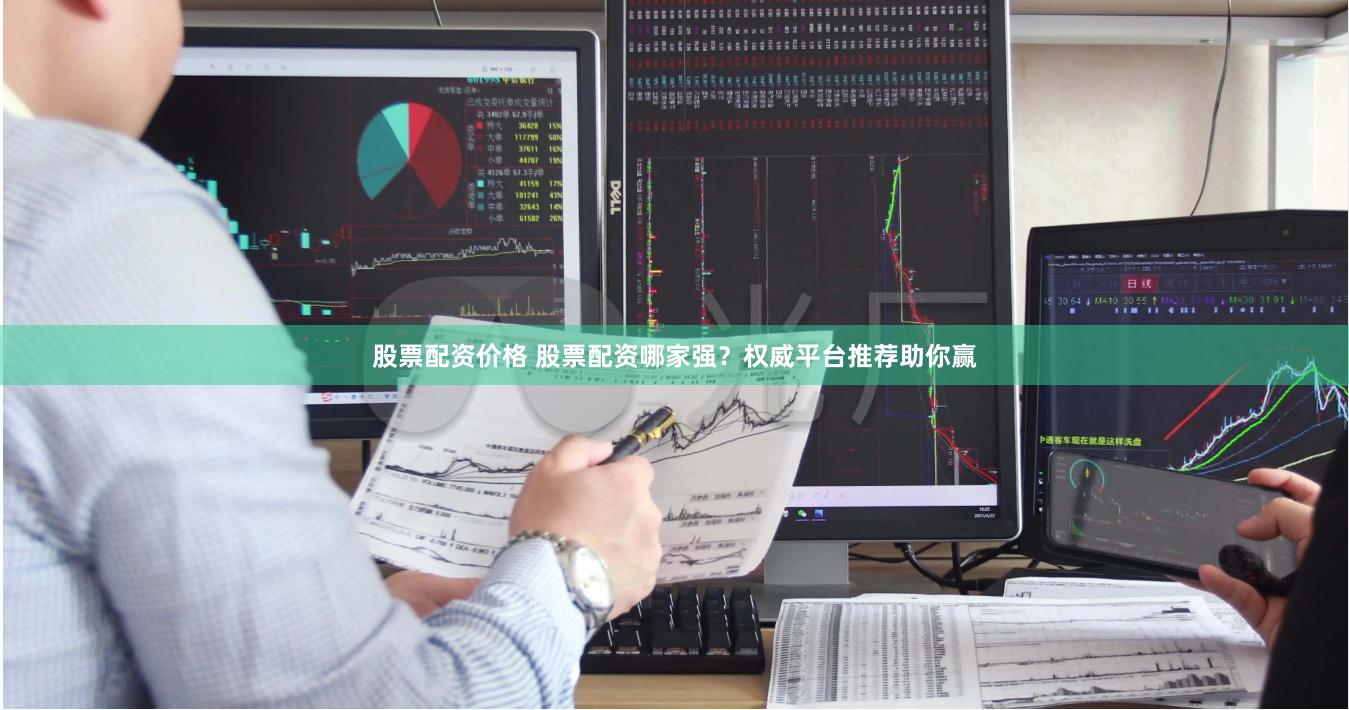 股票配资价格 股票配资哪家强？权威平台推荐助你赢