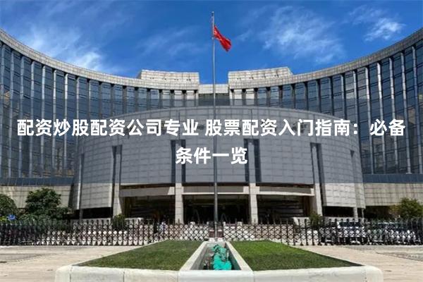 配资炒股配资公司专业 股票配资入门指南：必备条件一览