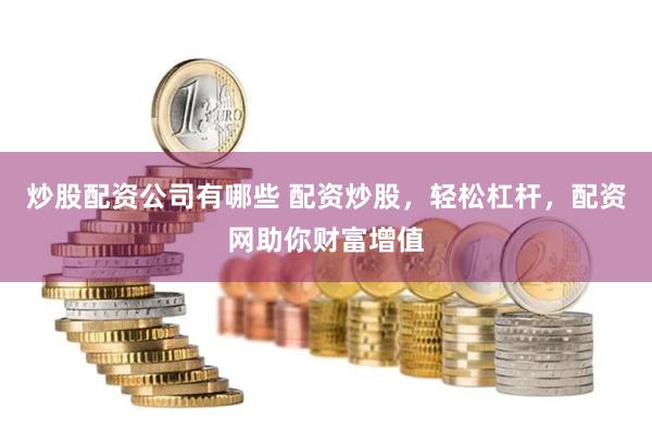 炒股配资公司有哪些 配资炒股，轻松杠杆，配资网助你财富增值