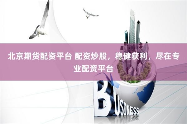 北京期货配资平台 配资炒股，稳健获利，尽在专业配资平台