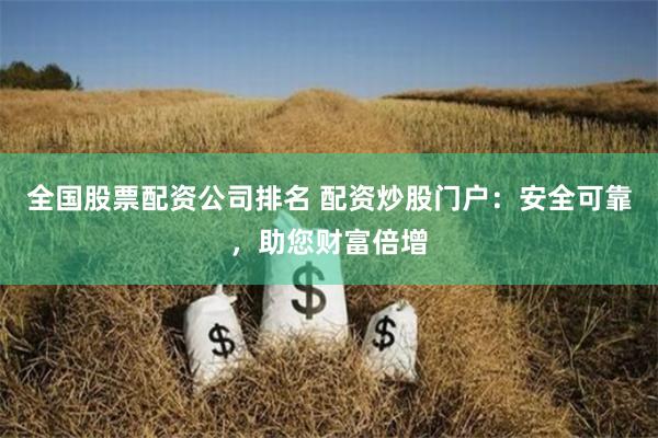 全国股票配资公司排名 配资炒股门户：安全可靠，助您财富倍增