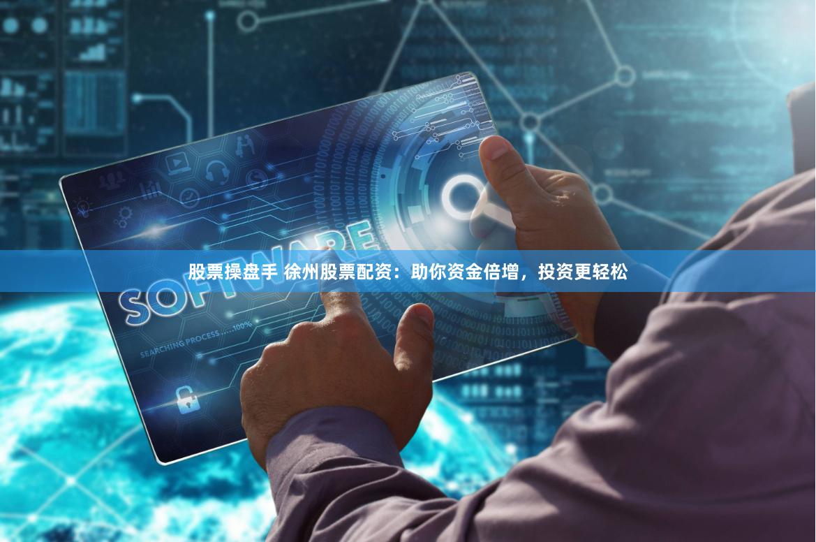 股票操盘手 徐州股票配资：助你资金倍增，投资更轻松