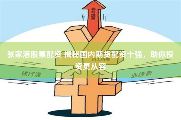 张家港股票配资 揭秘国内期货配资十强，助你投资更从容