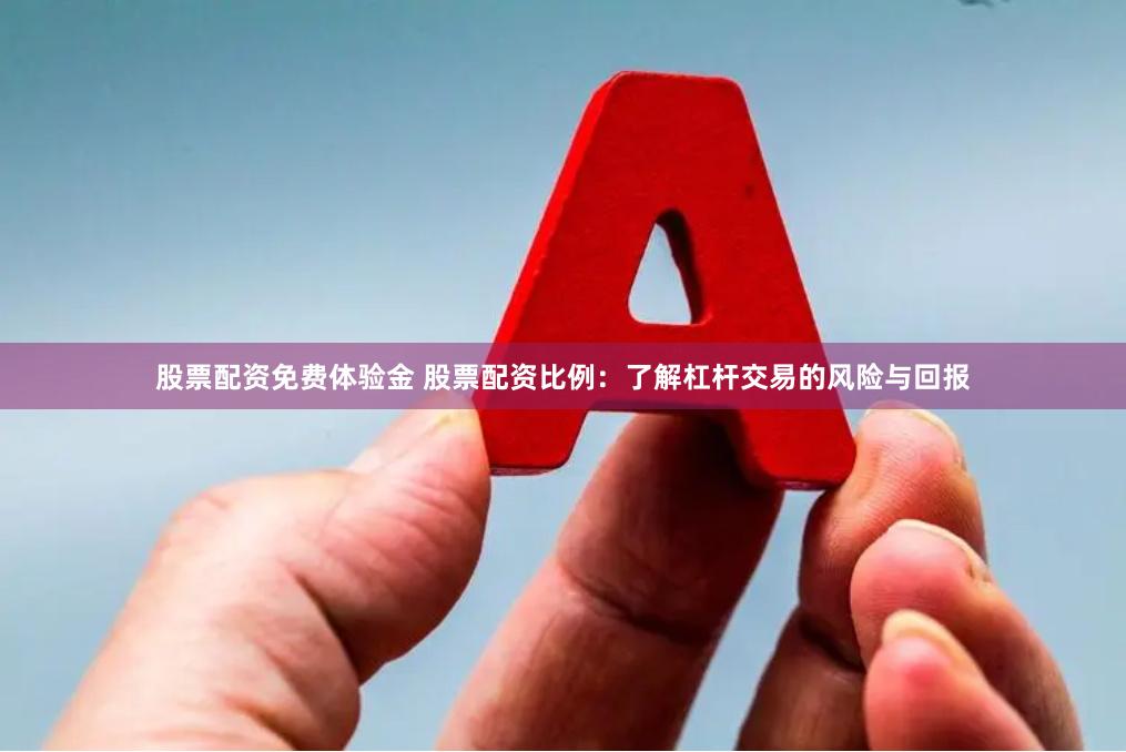 股票配资免费体验金 股票配资比例：了解杠杆交易的风险与回报