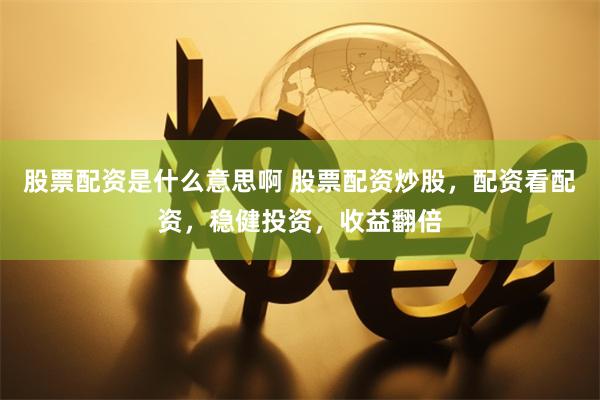 股票配资是什么意思啊 股票配资炒股，配资看配资，稳健投资，收益翻倍