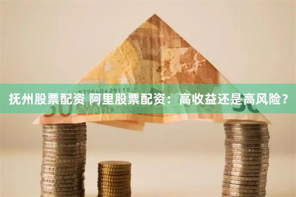 抚州股票配资 阿里股票配资：高收益还是高风险？
