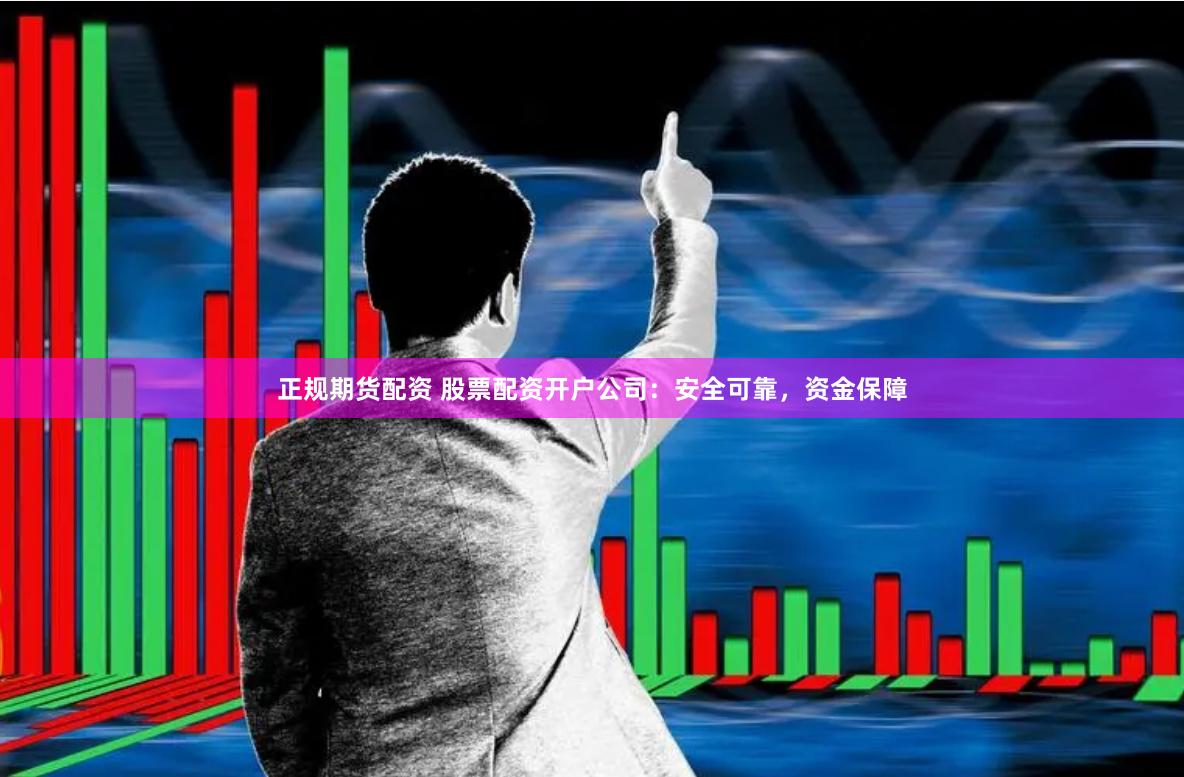 正规期货配资 股票配资开户公司：安全可靠，资金保障