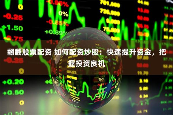 翻翻股票配资 如何配资炒股：快速提升资金，把握投资良机