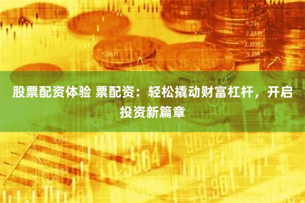 股票配资体验 票配资：轻松撬动财富杠杆，开启投资新篇章