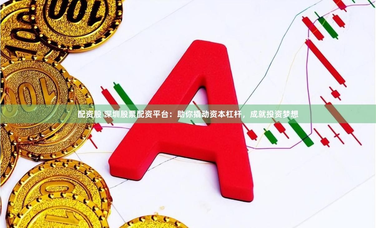 配资股 深圳股票配资平台：助你撬动资本杠杆，成就投资梦想