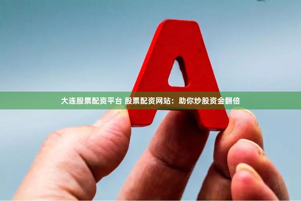 大连股票配资平台 股票配资网站：助你炒股资金翻倍