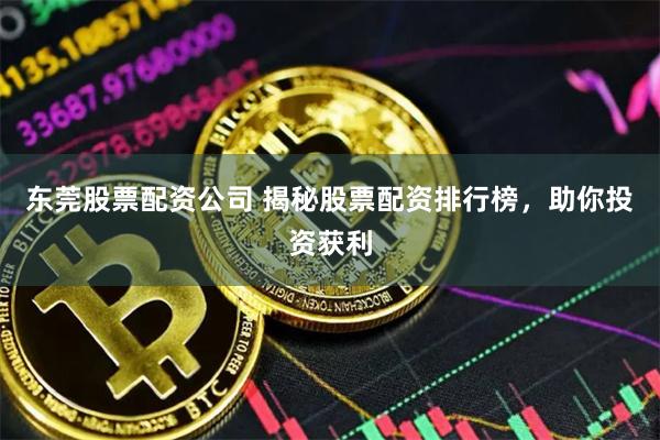 东莞股票配资公司 揭秘股票配资排行榜，助你投资获利