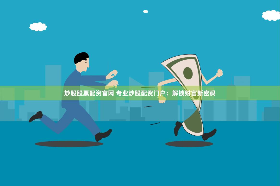炒股股票配资官网 专业炒股配资门户：解锁财富新密码