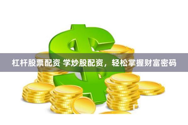 杠杆股票配资 学炒股配资，轻松掌握财富密码