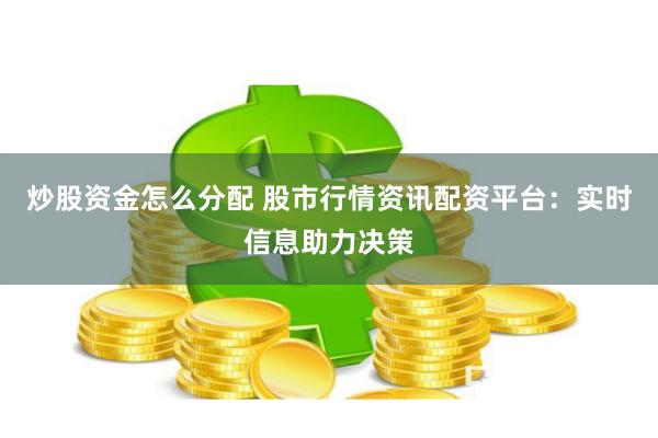 炒股资金怎么分配 股市行情资讯配资平台：实时信息助力决策