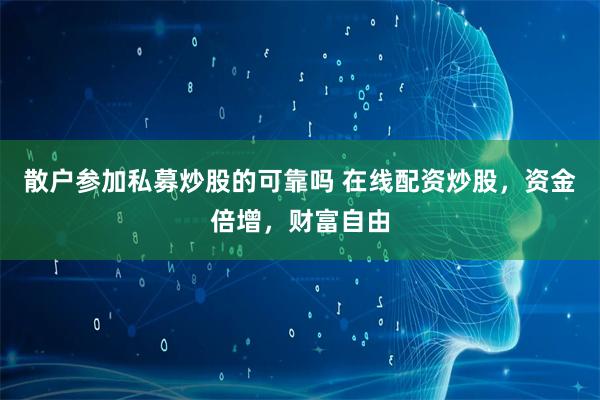 散户参加私募炒股的可靠吗 在线配资炒股，资金倍增，财富自由