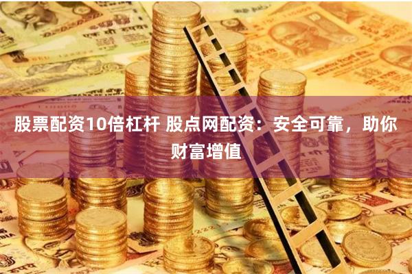 股票配资10倍杠杆 股点网配资：安全可靠，助你财富增值