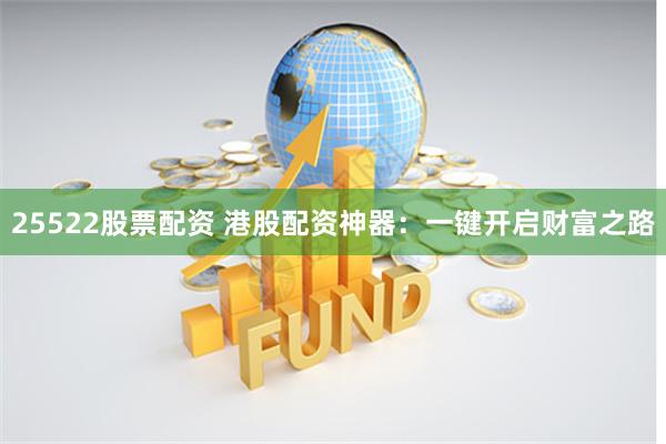 25522股票配资 港股配资神器：一键开启财富之路
