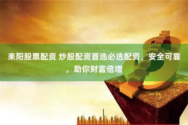 耒阳股票配资 炒股配资首选必选配资，安全可靠，助你财富倍增