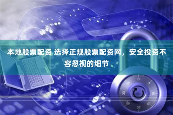本地股票配资 选择正规股票配资网，安全投资不容忽视的细节