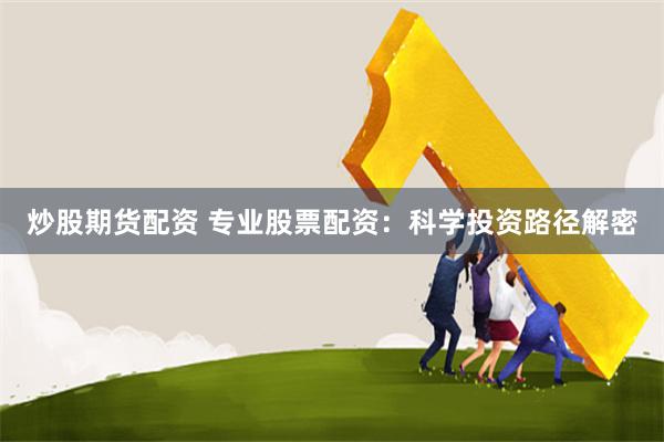 炒股期货配资 专业股票配资：科学投资路径解密