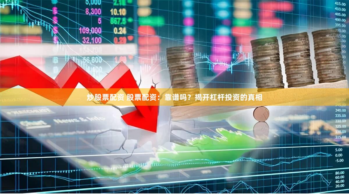 炒股票配资 股票配资：靠谱吗？揭开杠杆投资的真相