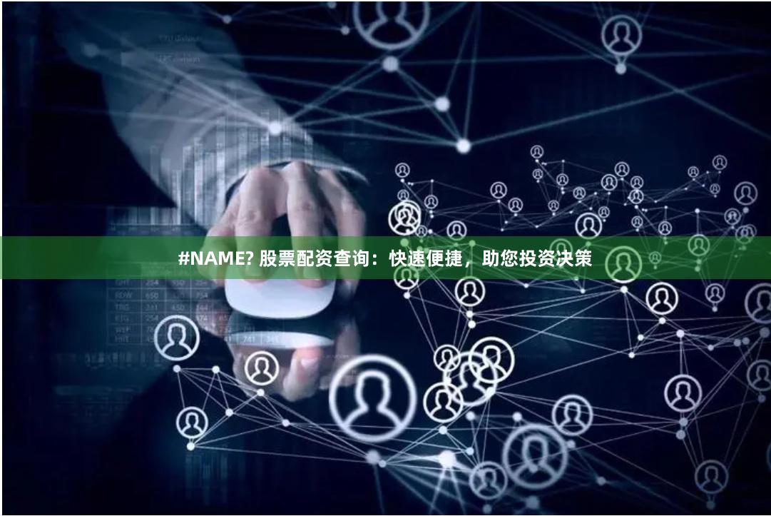 #NAME? 股票配资查询：快速便捷，助您投资决策
