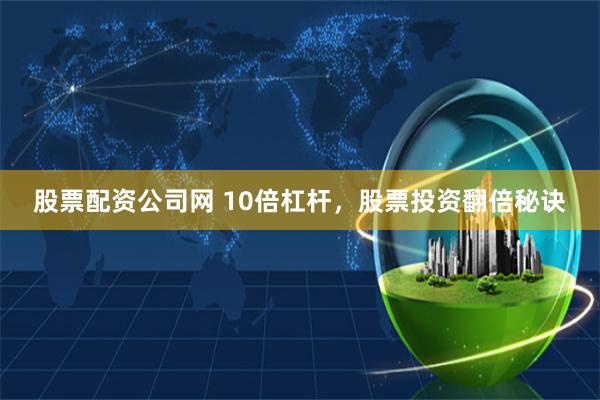 股票配资公司网 10倍杠杆，股票投资翻倍秘诀