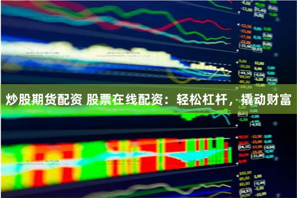 炒股期货配资 股票在线配资：轻松杠杆，撬动财富