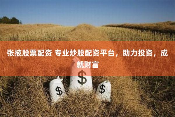 张掖股票配资 专业炒股配资平台，助力投资，成就财富