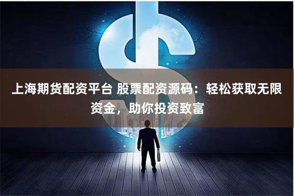 上海期货配资平台 股票配资源码：轻松获取无限资金，助你投资致富