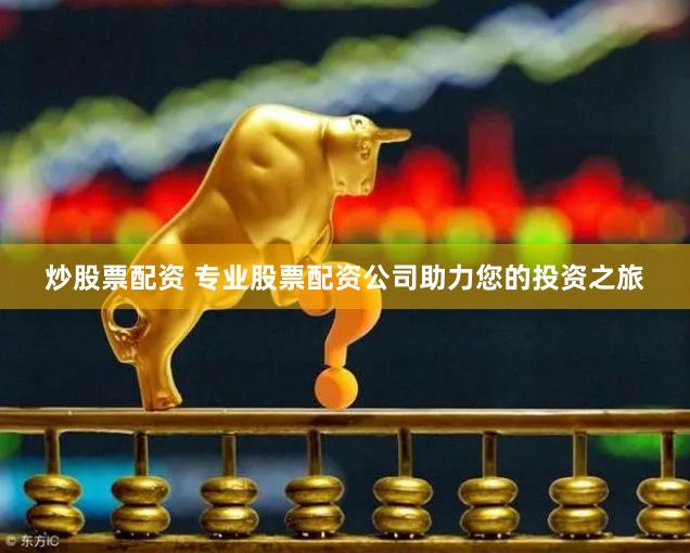炒股票配资 专业股票配资公司助力您的投资之旅