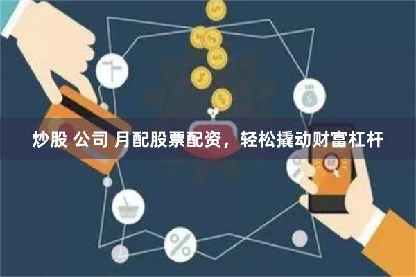炒股 公司 月配股票配资，轻松撬动财富杠杆