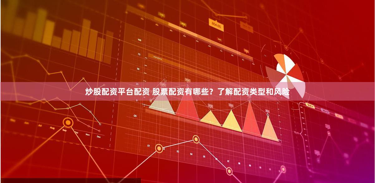 炒股配资平台配资 股票配资有哪些？了解配资类型和风险