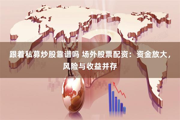 跟着私募炒股靠谱吗 场外股票配资：资金放大，风险与收益并存